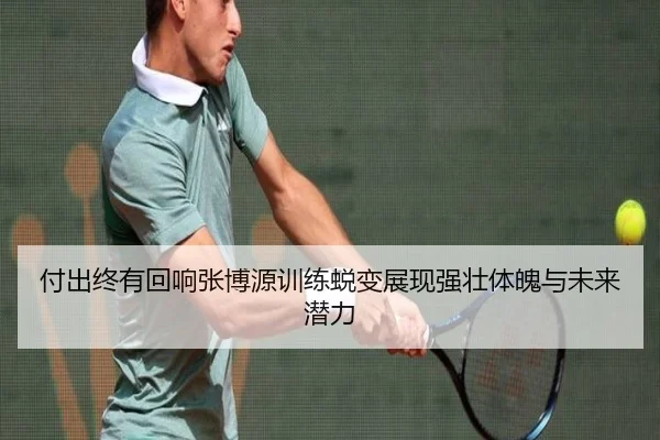付出终有回响张博源训练蜕变展现强壮体魄与未来潜力 | HUOBOSPORTS